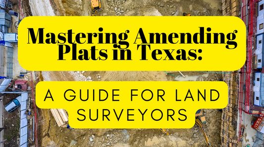 Mastering Amending Plats in Texas: A Guide for Land Surveyors