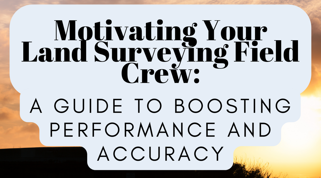 Motivating Your Land Surveying Field Crew: A Guide to Boosting Performance and Accuracy