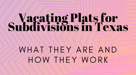 Vacating Plats for Subdivisions in Texas: What They Are and How They Work