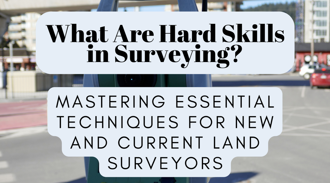 "What Are Hard Skills in Surveying?" – Mastering Essential Techniques for New and Current Land Surveyors