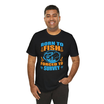 Born to Fish, Forced to Survey Land Surveyor T-Shirt