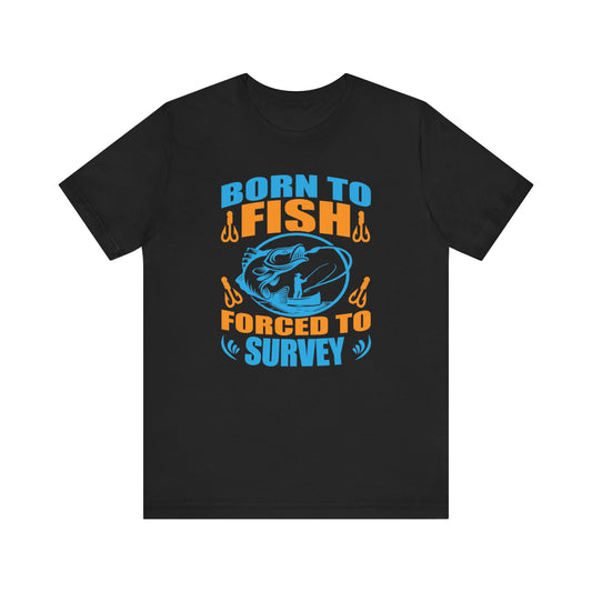 Born to Fish, Forced to Survey Land Surveyor T-Shirt