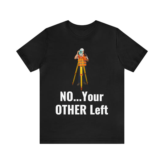 Your Other Left - Funny Land Surveyor Shirt - Surveying Graphic Tee - Surveyor T Shirt - Unisex - Land Survey Present, Funny Surveying TShirt