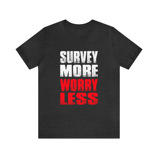 Land Surveyor Graphic Shirt - 'Survey More, Worry Less' - Perfect Gift for Surveyors, Employees, and Graduates